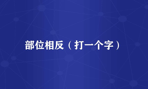 部位相反（打一个字）