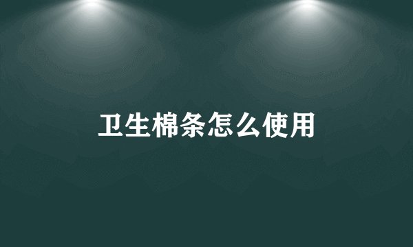 卫生棉条怎么使用