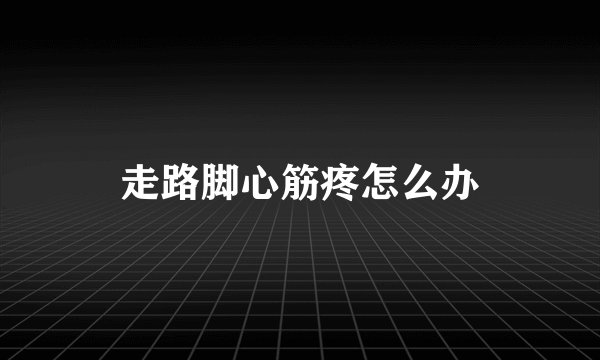 走路脚心筋疼怎么办