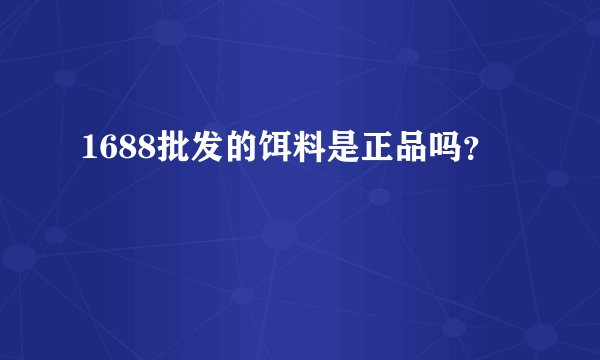1688批发的饵料是正品吗？