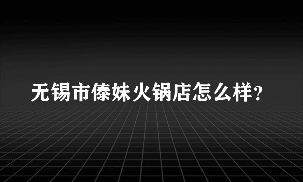 无锡市傣妹火锅店怎么样？