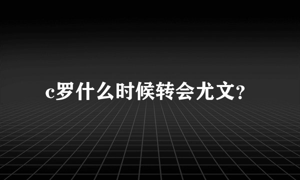 c罗什么时候转会尤文？