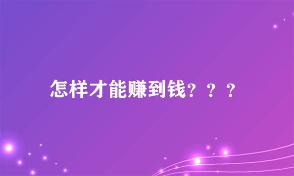 怎样才能赚到钱???