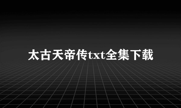 太古天帝传txt全集下载