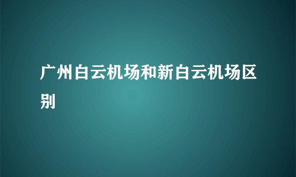 广州白云机场和新白云机场区别