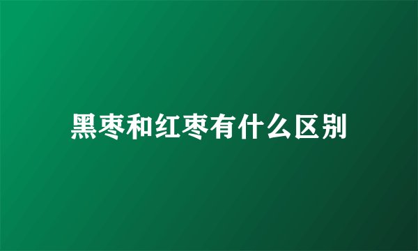 黑枣和红枣有什么区别