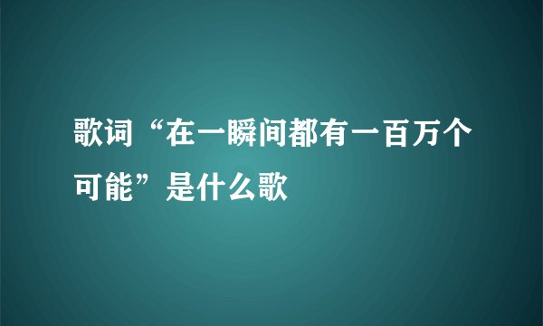 歌词“在一瞬间都有一百万个可能”是什么歌