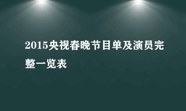 2015央视春晚节目单及演员完整一览表