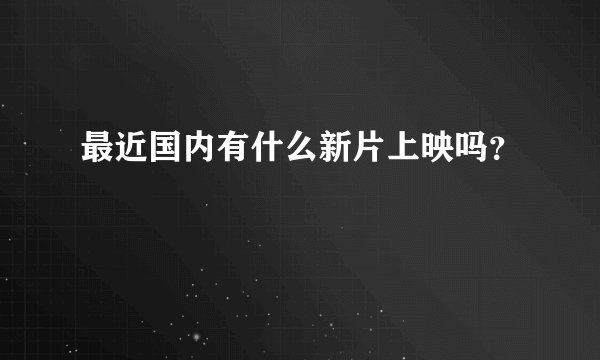 最近国内有什么新片上映吗？