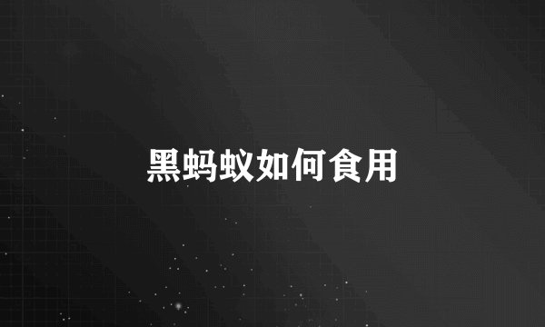 黑蚂蚁如何食用