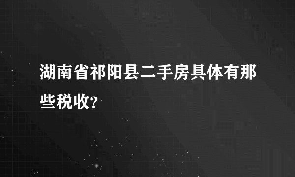 湖南省祁阳县二手房具体有那些税收？