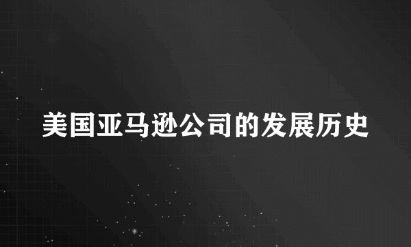 美国亚马逊公司的发展历史