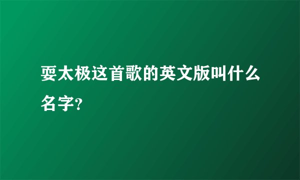 耍太极这首歌的英文版叫什么名字？
