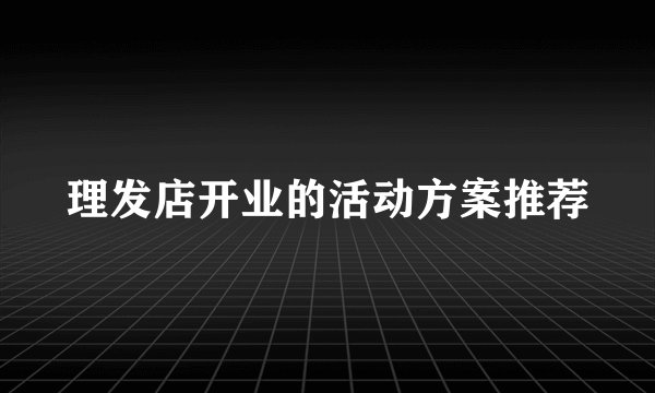 理发店开业的活动方案推荐