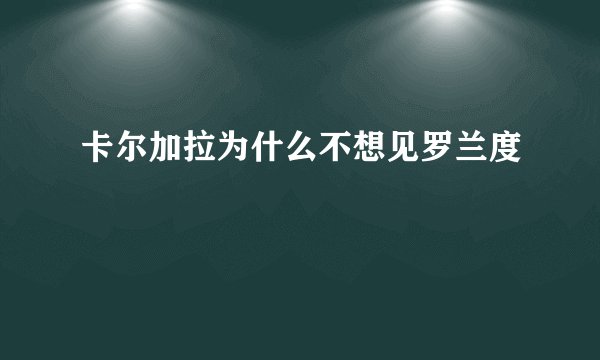 卡尔加拉为什么不想见罗兰度