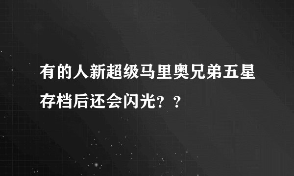 有的人新超级马里奥兄弟五星存档后还会闪光？？