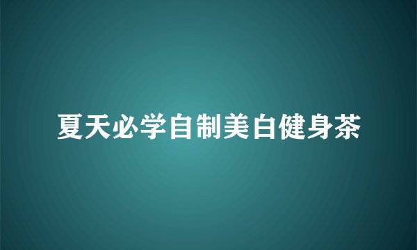 夏天必学自制美白健身茶