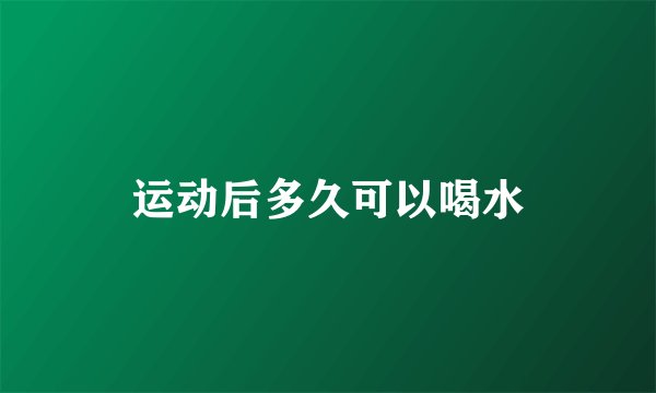 运动后多久可以喝水