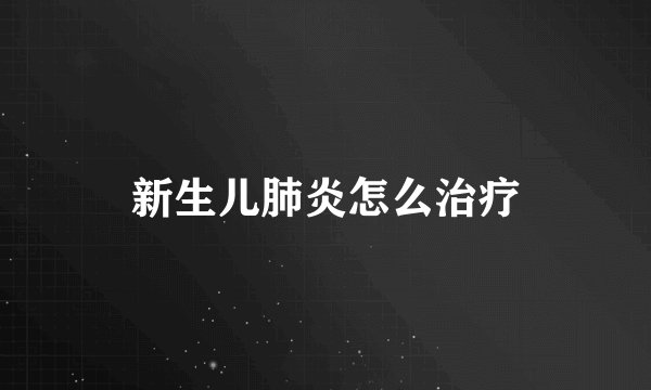 新生儿肺炎怎么治疗