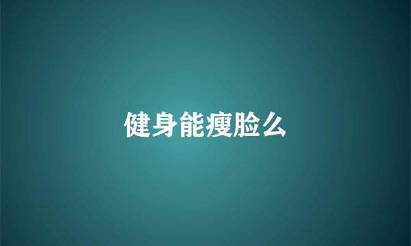 健身能瘦脸么