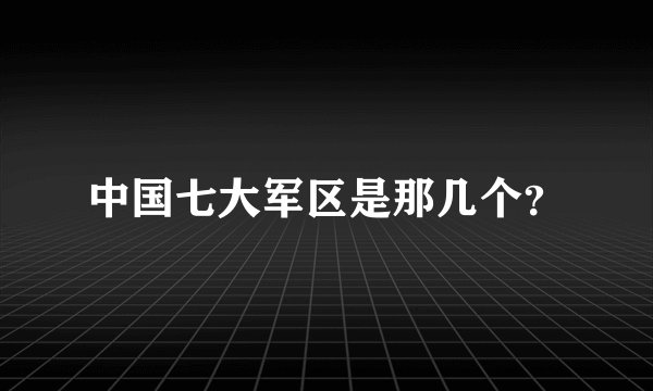 中国七大军区是那几个？