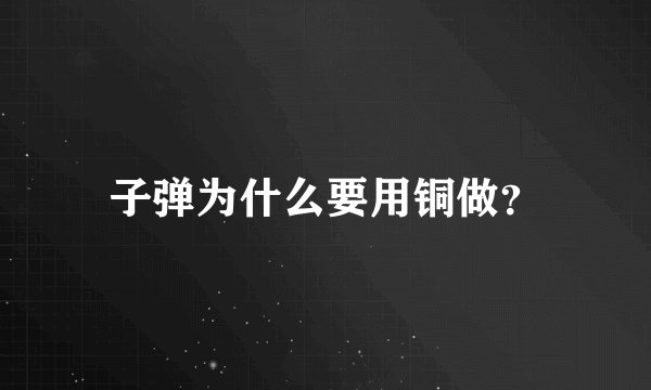 子弹为什么要用铜做？