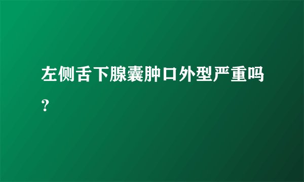 左侧舌下腺囊肿口外型严重吗？