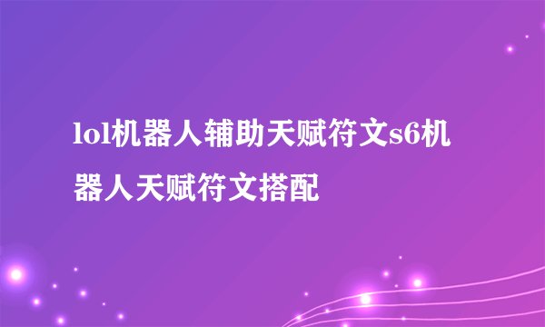 lol机器人辅助天赋符文s6机器人天赋符文搭配