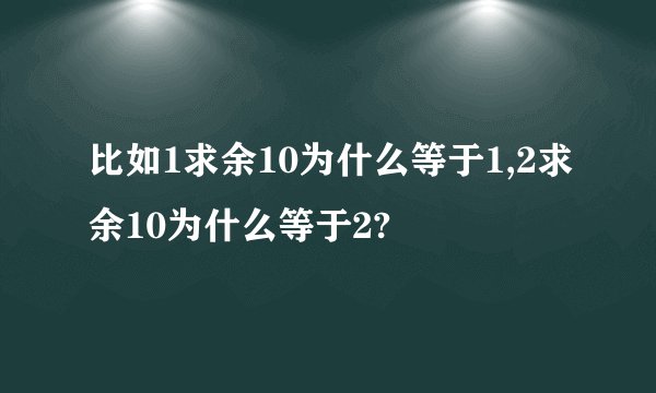 比如1求余10为什么等于1,2求余10为什么等于2?