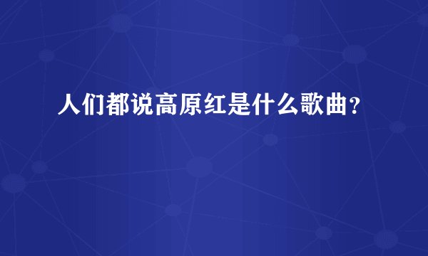 人们都说高原红是什么歌曲？