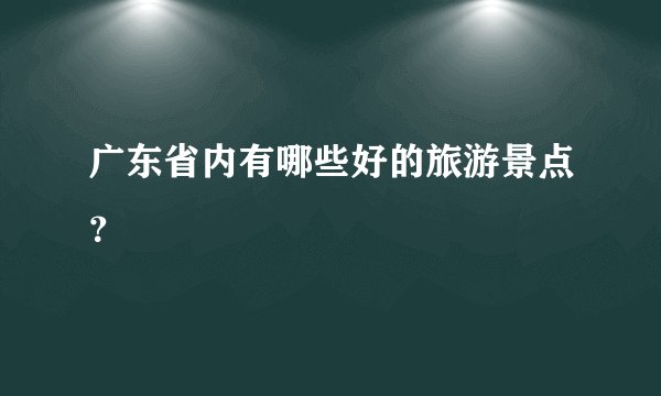广东省内有哪些好的旅游景点？