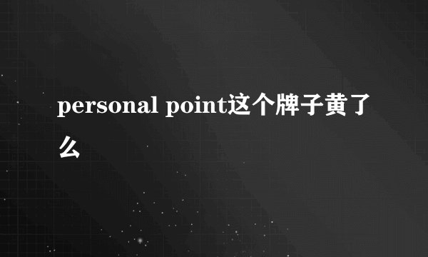personal point这个牌子黄了么