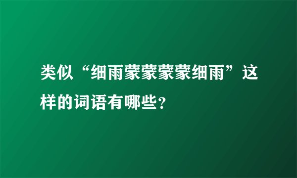 类似“细雨蒙蒙蒙蒙细雨”这样的词语有哪些？
