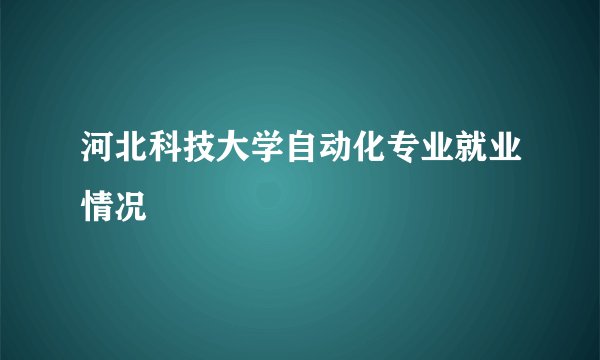 河北科技大学自动化专业就业情况