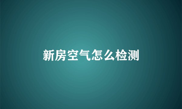 新房空气怎么检测