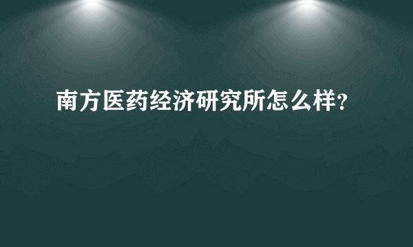 南方医药经济研究所怎么样？