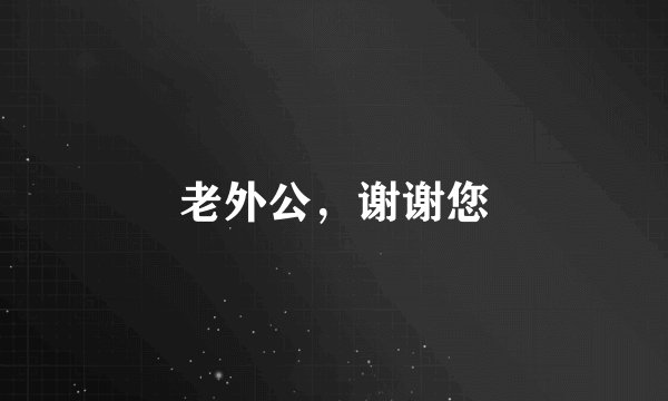 老外公，谢谢您