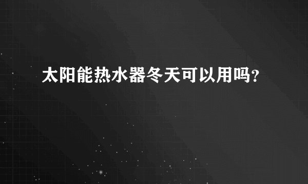 太阳能热水器冬天可以用吗？