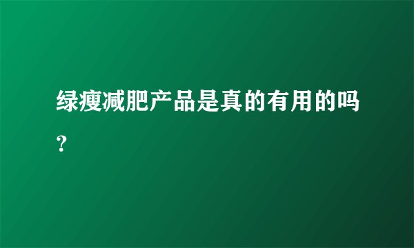 绿瘦减肥产品是真的有用的吗？