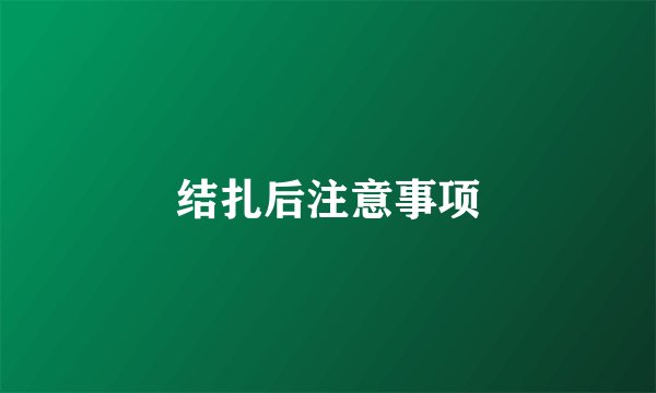 结扎后注意事项