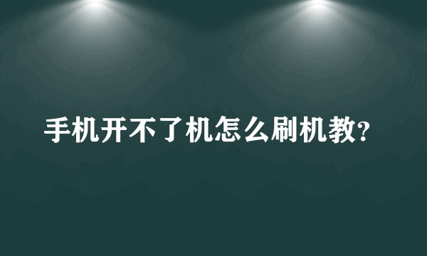 手机开不了机怎么刷机教？