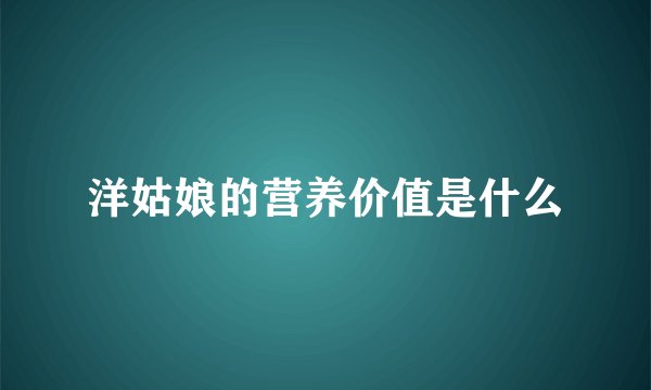 洋姑娘的营养价值是什么