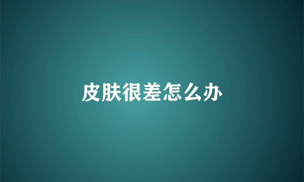 皮肤很差怎么办