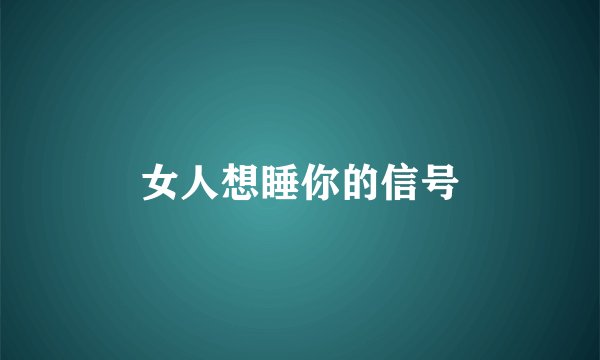 女人想睡你的信号