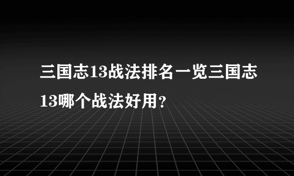 三国志13战法排名一览三国志13哪个战法好用？