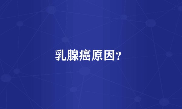 乳腺癌原因？