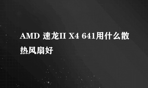 AMD 速龙II X4 641用什么散热风扇好