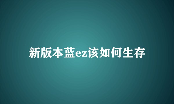 新版本蓝ez该如何生存