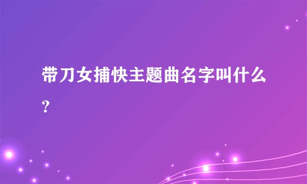 带刀女捕快主题曲名字叫什么？