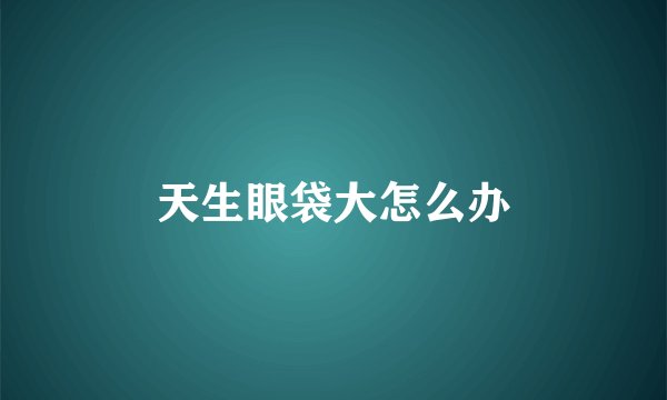 天生眼袋大怎么办
